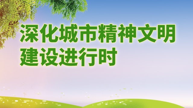 深化城市精神文明建設進(jìn)行時(shí)
